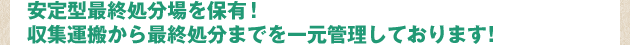 安定型最終処分場を保有！ 収集運搬から最終処分までを一元管理しております！